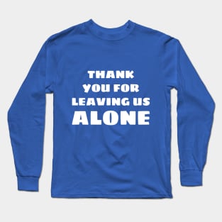 Thank you for leaving us alone Long Sleeve T-Shirt